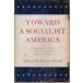 Toward a socialist America : a symposium of essays