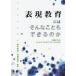 表現教育にはそんなこともできるのか 教師たちのフレキシブルなアプローチに学ぶ/鈴木幹雄/佐藤昌彦