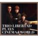 TRIO LIBERTAD PLAYS CINEMA&amp;WORLD/ Trio * Liberta 