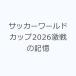 �T�b�J�[���[���h�J�b�v2026����̋L��