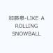  Kato Izumi -LIKE A ROLLING SNOWBALL
