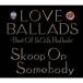 Skoop On Somebody／LOVE BALLADS -Best Of S.O.S.Ballads- 【CD】