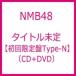 NMB48 / Ȱפȡ ڽ Type-N(+DVD)  CD
