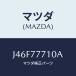 ޥĥ(MAZDA) УɣΣԡݣԣϣգãȣգ/ּﶦ/åڥ/ޥĥ/J46F77710A(J46F-77-710A)