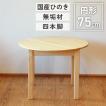 丸テーブル 75/70 ダイニングテーブル 円卓 2人用 国産ひのき 無垢 天然木製 ティーテーブル おしゃれ 日本製