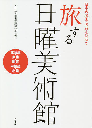 旅する日曜美術館　日本の名画・名品を訪ねて　北海道・東北・関東・甲信越・北陸 （日本の名画・名品を訪ねて） ＮＨＫ「日曜美術館」制作班／編の商品画像