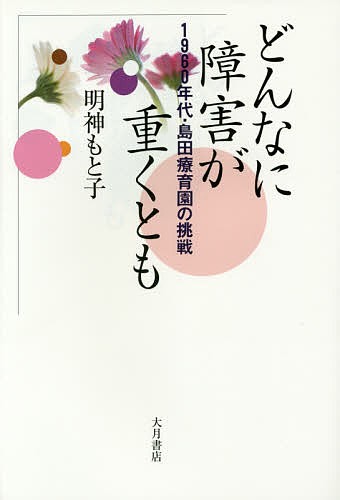 どんなに障害が重くとも　１９６０年代・島田療育園の挑戦 明神もと子／著の商品画像