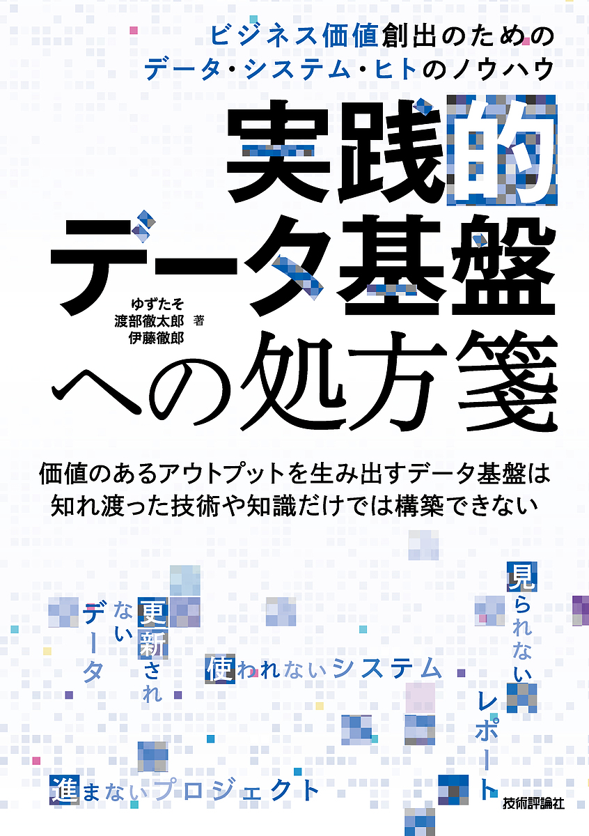 実践的データ基盤への処方箋　ビジネス価値創出のためのデータ・システム・ヒトのノウハウ ゆずたそ／著　渡部徹太郎／著　伊藤徹郎／著の商品画像