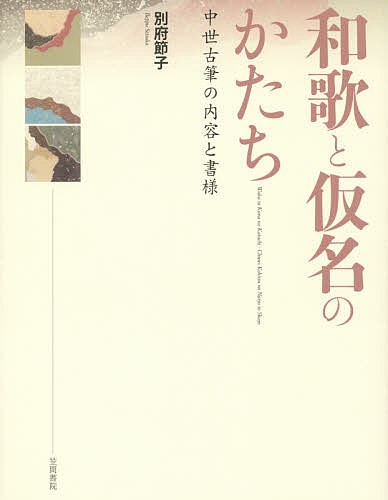 【中古】和歌と仮名のかたち: 中世古筆の内容と書様 和歌と仮名のかたち 中世古筆の内容と書様 別府節子／著 国文学中古の