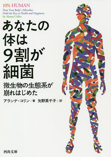 あなたの体は９割が細菌　微生物の生態系が崩れはじめた （河出文庫　ア１１－１） アランナ・コリン／著　矢野真千子／訳の商品画像