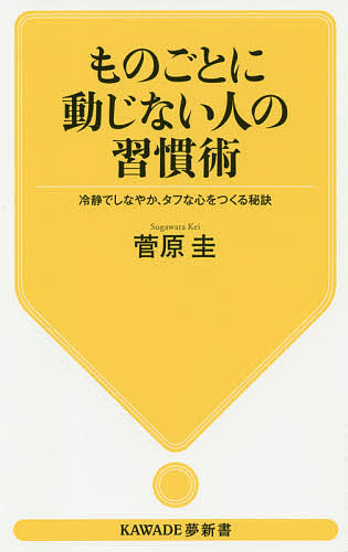 ものごとに動じない人の習慣術　冷静でしなやか、タフな心をつくる秘訣 （ＫＡＷＡＤＥ夢新書　Ｓ４１７） 菅原圭／著の商品画像