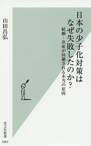 日本の少子化対策はなぜ失敗したのか？　結婚・出産が回避される本当の原因 （光文社新書　１０６７） 山田昌弘／著の商品画像