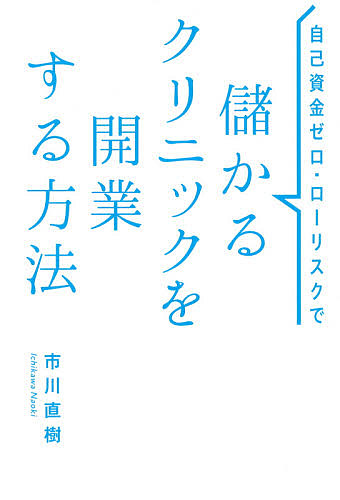 自己資金ゼロ・ローリスクで儲かるクリニックを開業する方法 （自己資金ゼロ・ローリスクで） 市川直樹／著の商品画像