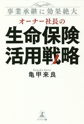 オーナー社長の生命保険活用戦略　事業承継に効果絶大 （事業承継に効果絶大） 亀甲来良／著の商品画像