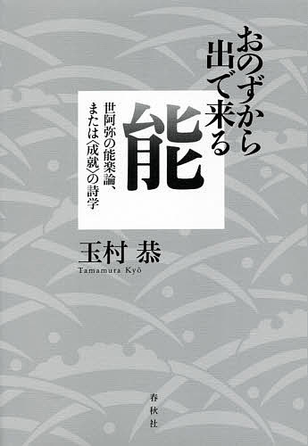 おのずから出で来る能　世阿弥の能楽論、または〈成就〉の詩学 玉村恭／著の商品画像
