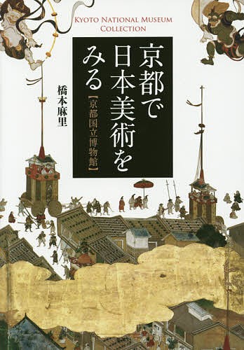 京都で日本美術をみる　京都国立博物館　ＫＹＯＴＯ　ＮＡＴＩＯＮＡＬ　ＭＵＳＥＵＭ　ＣＯＬＬＥＣＴＩＯＮ 橋本麻里／著の商品画像