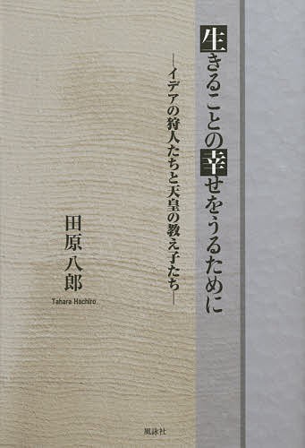 生きることの幸せをうるために　イデアの狩人たちと天皇の教え子たち 田原八郎／著の商品画像