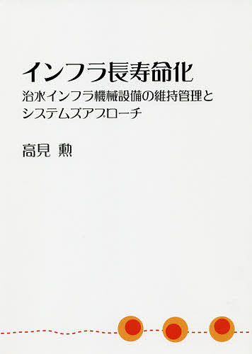 インフラ長寿命化　治水インフラ機械設備の維持管理とシステムズアプローチ 高見勲／著の商品画像