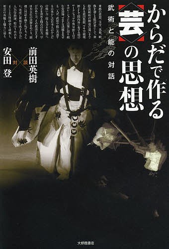 からだで作る〈芸〉の思想　武術と能の対話 前田英樹／対談　安田登／対談の商品画像