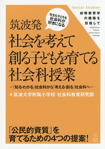 筑波発社会を考えて創る子どもを育てる社会科授業　「知る・わかる」社会科から「考える・創る」社会科へ 筑波大学附属小学校社会科教育研究部／著の商品画像