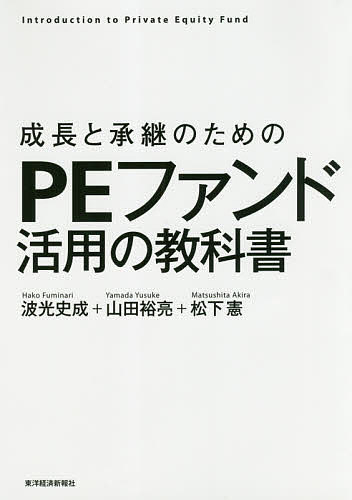 成長と承継のためのＰＥファンド活用の教科書　Ｉｎｔｒｏｄｕｃｔｉｏｎ　ｔｏ　Ｐｒｉｖａｔｅ　Ｅｑｕｉｔｙ　Ｆｕｎｄ 波光史成／著　山田裕亮／著　松下憲／著の商品画像