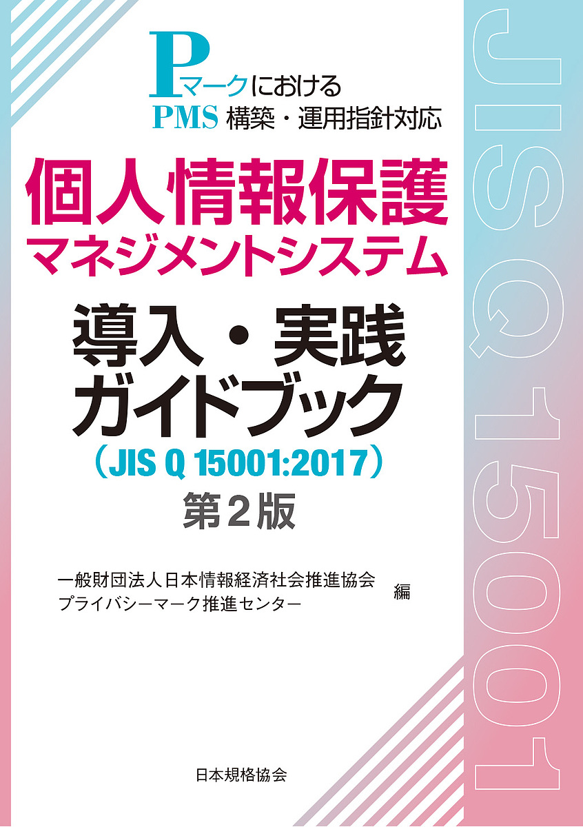 個人情報保護マネジメントシステム導入・実践ガイドブック　ＪＩＳ　Ｑ　１５００１：２０１７　ＰマークにおけるＰＭＳ構築・運用指針対応 （第２版） 日本情報経済社会推進協会プライバシーマーク推進センター／編の商品画像