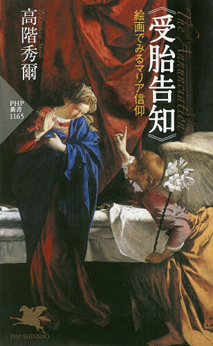 《受胎告知》絵画でみるマリア信仰 （ＰＨＰ新書　１１６５） 高階秀爾／著の商品画像