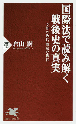 国際法で読み解く戦後史の真実　文明の近代、野蛮な現代 （ＰＨＰ新書　１１１６） 倉山満／著の商品画像