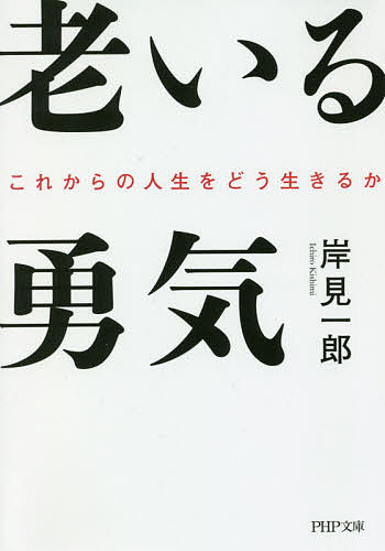 老いる勇気　これからの人生をどう生きるか （ＰＨＰ文庫　き３２－１） 岸見一郎／著の商品画像