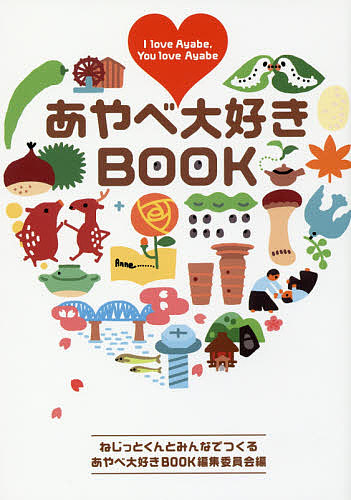 あやべ大好きＢＯＯＫ　Ｉ　ｌｏｖｅ　Ａｙａｂｅ，Ｙｏｕ　ｌｏｖｅ　Ａｙａｂｅ ねじっとくんとみんなでつくるあやべ大好きＢＯＯＫ編集委員会／編の商品画像