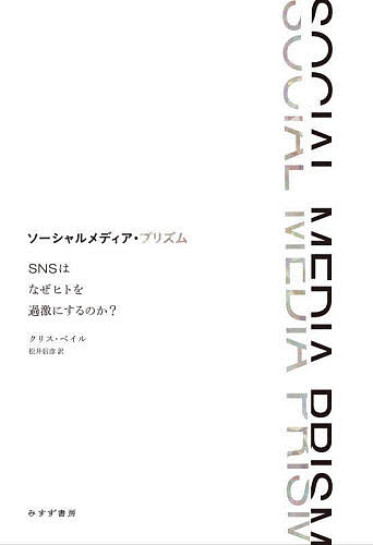 ソーシャルメディア・プリズム　ＳＮＳはなぜヒトを過激にするのか？ クリス・ベイル／〔著〕　松井信彦／訳の商品画像