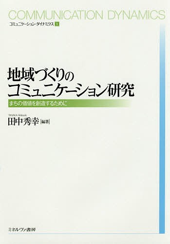 地域づくりのコミュニケーション研究　まちの価値を創造するために （コミュニケーション・ダイナミクス　１） 田中秀幸／編著の商品画像