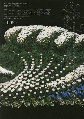 日本の生花祭壇　美しい生花祭壇を製作するための基礎テクニック完全版 三村晴一／著の商品画像