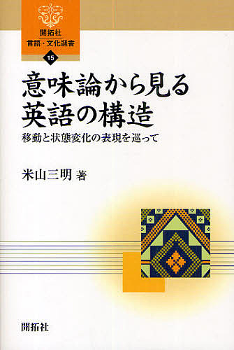 意味論から見る英語の構造　移動と状態変化の表現を巡って （開拓社言語・文化選書　１５） 米山三明／著の商品画像