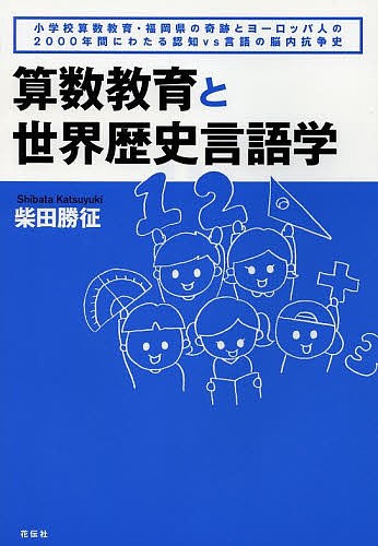 算数教育と世界歴史言語学　小学校算数教育・福岡県の奇跡とヨーロッパ人の２０００年間にわたる認知ｖｓ言語の脳内抗争史 柴田勝征／著の商品画像