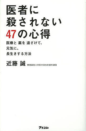 医者に殺されない４７の心得　医療と薬を遠ざけて、元気に、長生きする方法 近藤誠／著の商品画像