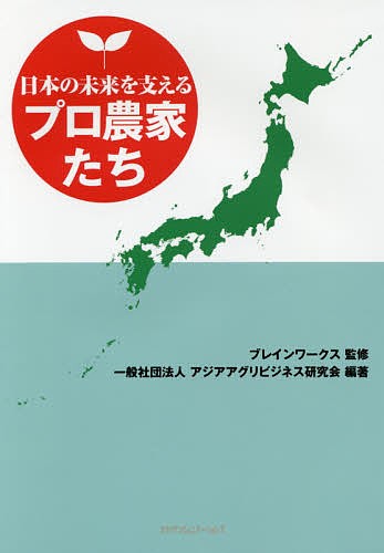 日本の未来を支えるプロ農家たち ブレインワークス／監修　アジアアグリビジネス研究会／編著の商品画像