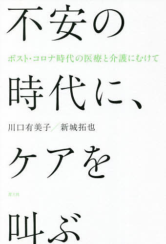 不安の時代に、ケアを叫ぶ　ポスト・コロナ時代の医療と介護にむけて 川口有美子／著　新城拓也／著の商品画像