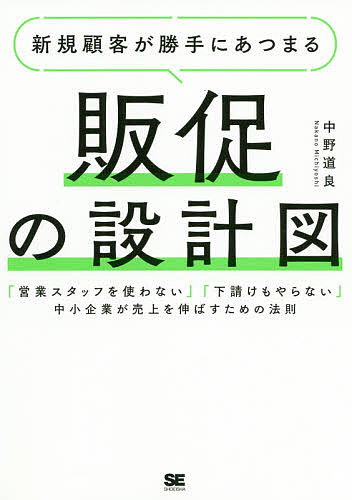 新規顧客が勝手にあつまる販促の設計図　「営業スタッフを使わない」「下請けもやらない」中小企業が売上を伸ばすための法則 中野道良／著の商品画像