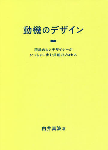 動機のデザイン　現場の人とデザイナーがいっしょに歩む共創のプロセス 由井真波／著の商品画像