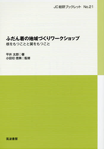 ふだん着の地域づくりワークショップ　根をもつことと翼をもつこと （ＪＣ総研ブックレット　Ｎｏ．２１） 平井太郎／著　小田切徳美／監修の商品画像