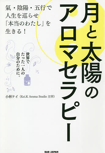 月と太陽のアロマセラピー　氣・陰陽・五行で人生を巡らせ「本当のわたし」を生きる！　世界でたった一人の自分のために。 （氣・陰陽・五行で人生を巡らせ「本当のわた） 小林ケイ／著の商品画像