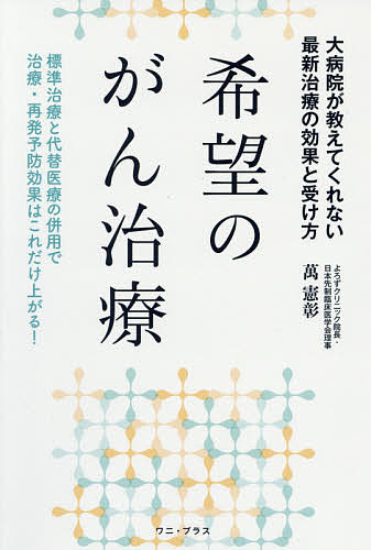 希望のがん治療　大病院が教えてくれない最新治療の効果と受け方　標準治療と代替医療の併用で治療・再発予防効果はこれだけ上がる！ 萬憲彰／著の商品画像