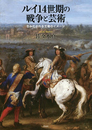 ルイ１４世期の戦争と芸術　生みだされる王権のイメージ 佐々木真／著の商品画像