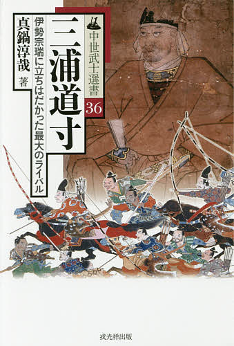 三浦道寸　伊勢宗瑞に立ちはだかった最大のライバル （中世武士選書　３６） 真鍋淳哉／著の商品画像