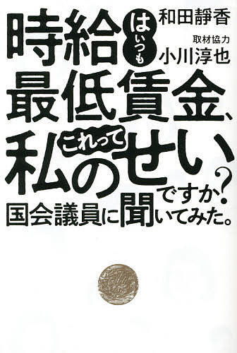 時給はいつも最低賃金、これって私のせいですか？国会議員に聞いてみた。 和田靜香／著　小川淳也／取材協力の商品画像