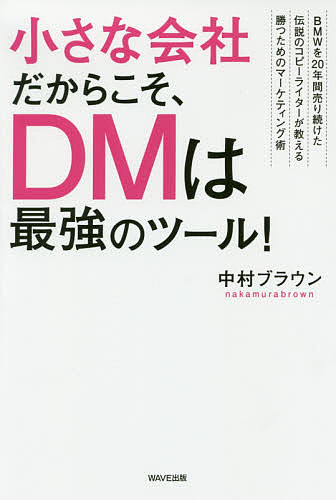 小さな会社だからこそ、ＤＭは最強のツール！　ＢＭＷを２０年間売り続けた伝説のコピーライターが教える勝つためのマーケティング術 中村ブラウン／著の商品画像