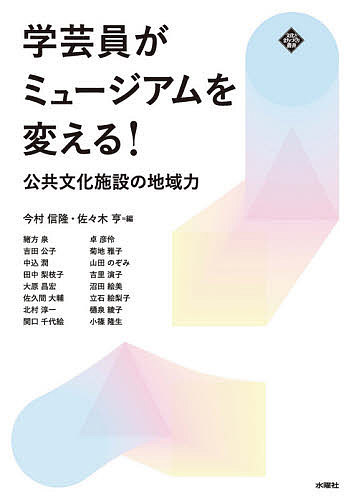 学芸員がミュージアムを変える！　公共文化施設の地域力 （文化とまちづくり叢書） 今村信隆／編　佐々木亨／編　緒方泉／〔ほか執筆〕の商品画像