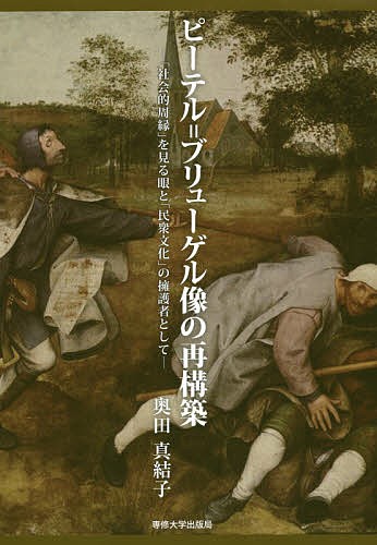 ピーテル＝ブリューゲル像の再構築　「社会的周縁」を見る眼と「民衆文化」の擁護者として 奥田真結子／著の商品画像