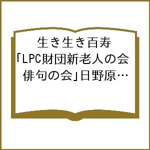 生き生き百寿　ＬＰＣ財団新老人の会「俳句の会」日野原重明先生百寿記念　合同句集 （ＬＰＣ財団新老人の会「俳句の会」） 日野原重明／編著　木下星城／編著の商品画像